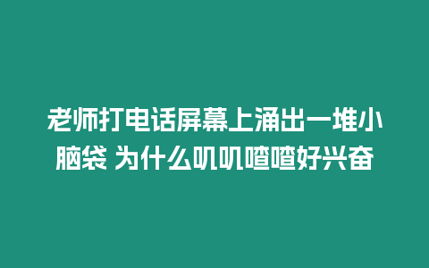 老師打電話屏幕上涌出一堆小腦袋 為什么嘰嘰喳喳好興奮