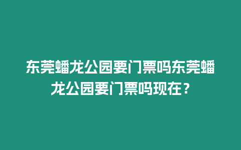 東莞蟠龍公園要門票嗎東莞蟠龍公園要門票嗎現在？