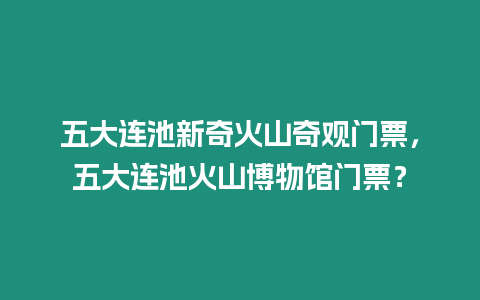 五大連池新奇火山奇觀門(mén)票，五大連池火山博物館門(mén)票？