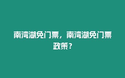 南灣湖免門票，南灣湖免門票政策？