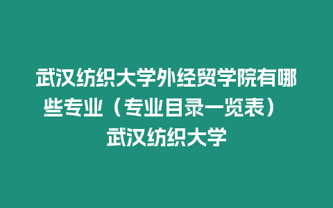 武漢紡織大學外經貿學院有哪些專業（專業目錄一覽表） 武漢紡織大學