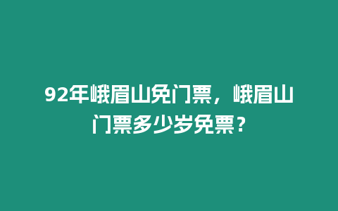 92年峨眉山免門票，峨眉山門票多少歲免票？