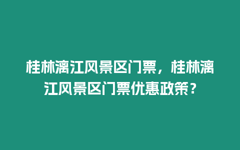 桂林漓江風景區門票，桂林漓江風景區門票優惠政策？