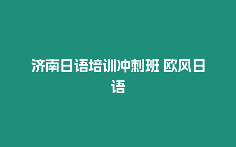 濟南日語培訓沖刺班 歐風日語