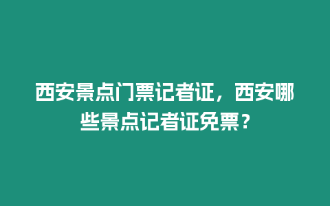 西安景點門票記者證，西安哪些景點記者證免票？