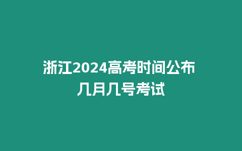 浙江2024高考時間公布 幾月幾號考試