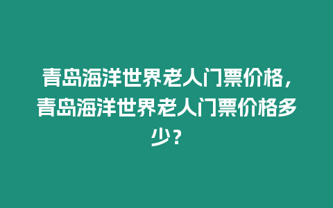 青島海洋世界老人門票價格，青島海洋世界老人門票價格多少？