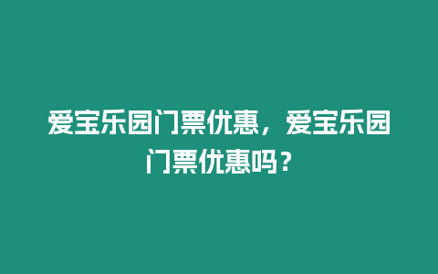 愛寶樂園門票優惠，愛寶樂園門票優惠嗎？