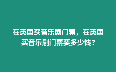 在英國買音樂劇門票，在英國買音樂劇門票要多少錢？