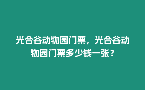 光合谷動物園門票，光合谷動物園門票多少錢一張？