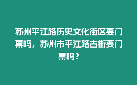 蘇州平江路歷史文化街區(qū)要門(mén)票嗎，蘇州市平江路古街要門(mén)票嗎？