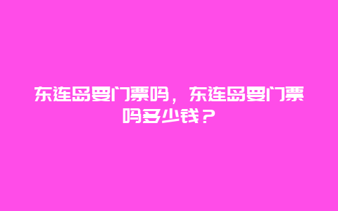 東連島要門票嗎，東連島要門票嗎多少錢？