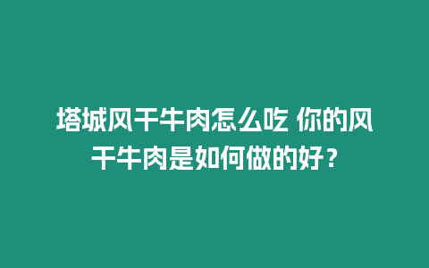 塔城風干牛肉怎么吃 你的風干牛肉是如何做的好？