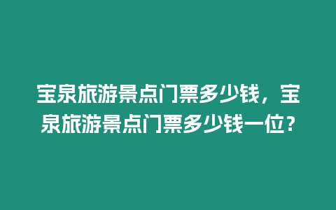 寶泉旅游景點門票多少錢，寶泉旅游景點門票多少錢一位？