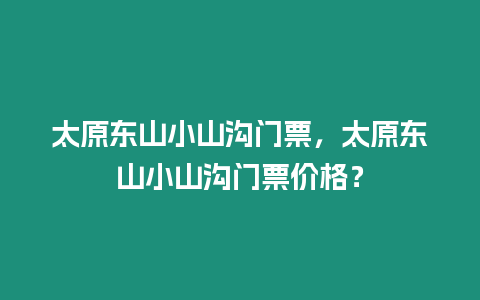 太原東山小山溝門票，太原東山小山溝門票價格？