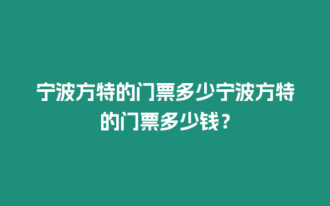 寧波方特的門票多少寧波方特的門票多少錢？