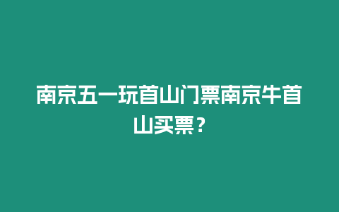 南京五一玩首山門票南京牛首山買票？