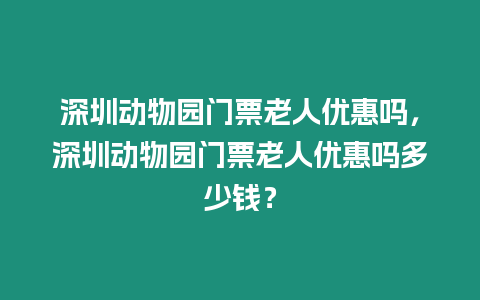 深圳動物園門票老人優惠嗎，深圳動物園門票老人優惠嗎多少錢？