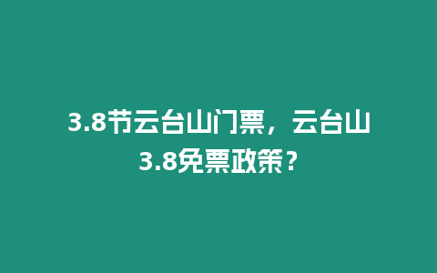 3.8節(jié)云臺山門票，云臺山3.8免票政策？