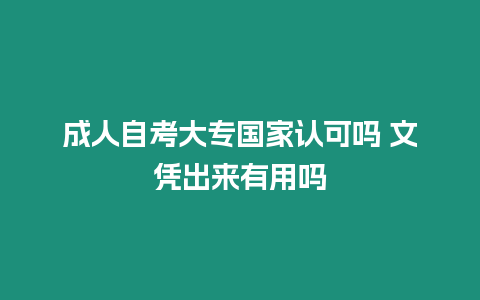 成人自考大專國家認可嗎 文憑出來有用嗎