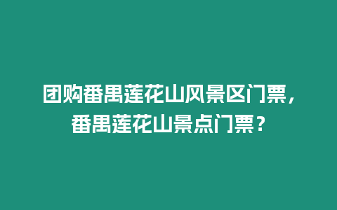 團購番禺蓮花山風景區門票，番禺蓮花山景點門票？