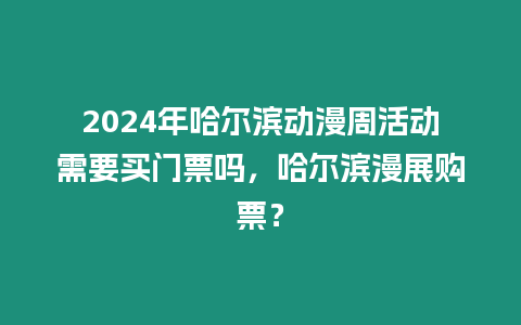 2024年哈爾濱動漫周活動需要買門票嗎，哈爾濱漫展購票？