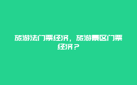 旅游法門票經濟，旅游景區門票經濟？