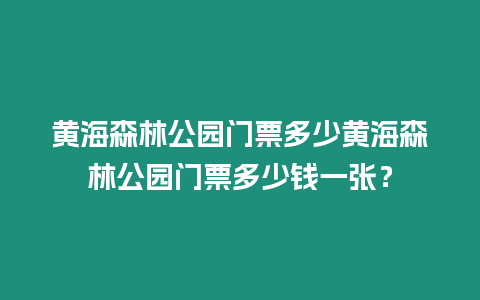 黃海森林公園門票多少黃海森林公園門票多少錢一張？