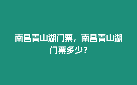 南昌青山湖門票，南昌青山湖門票多少？