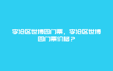 李滄區世博園門票，李滄區世博園門票價格？