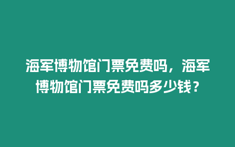 海軍博物館門票免費嗎，海軍博物館門票免費嗎多少錢？