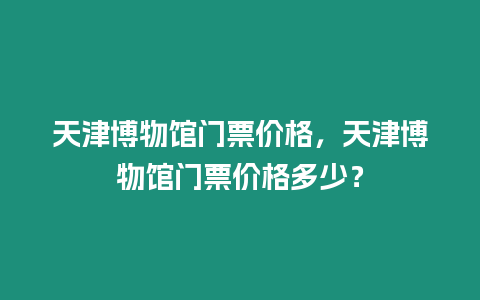 天津博物館門票價格，天津博物館門票價格多少？