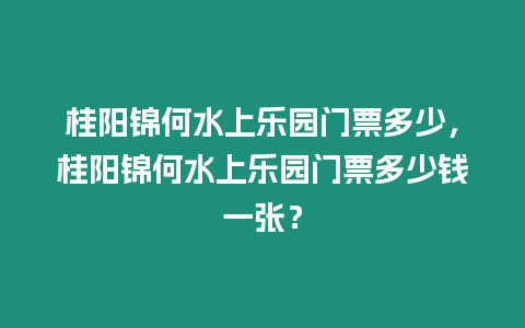 桂陽錦何水上樂園門票多少，桂陽錦何水上樂園門票多少錢一張？