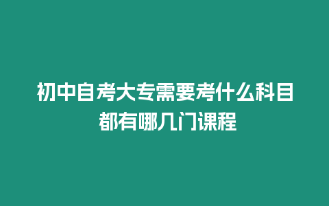 初中自考大專需要考什么科目 都有哪幾門課程