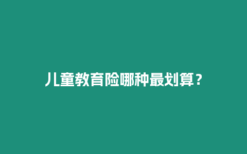 兒童教育險哪種最劃算？