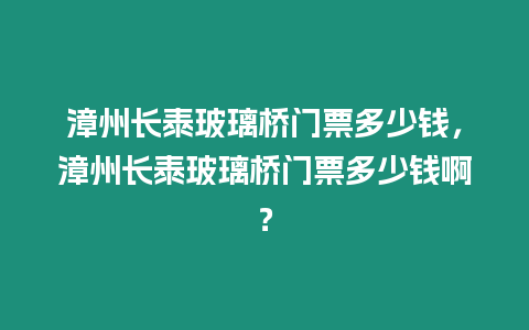 漳州長泰玻璃橋門票多少錢，漳州長泰玻璃橋門票多少錢啊？