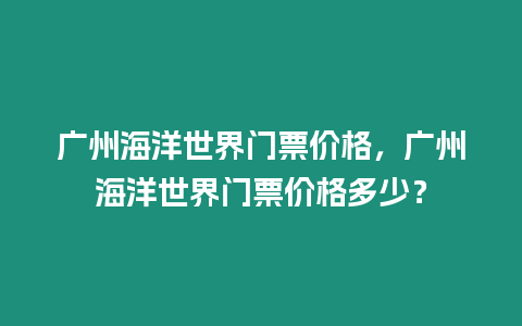 廣州海洋世界門票價格，廣州海洋世界門票價格多少？