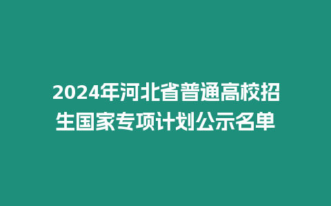 2024年河北省普通高校招生國家專項計劃公示名單