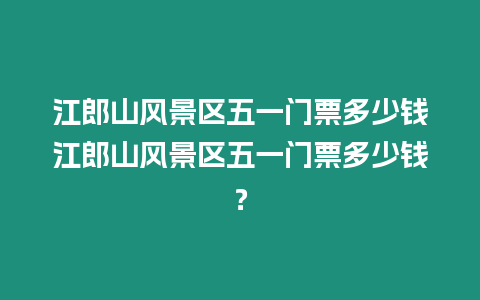 江郎山風景區五一門票多少錢江郎山風景區五一門票多少錢？