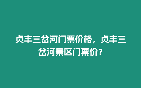 貞豐三岔河門票價(jià)格，貞豐三岔河景區(qū)門票價(jià)？