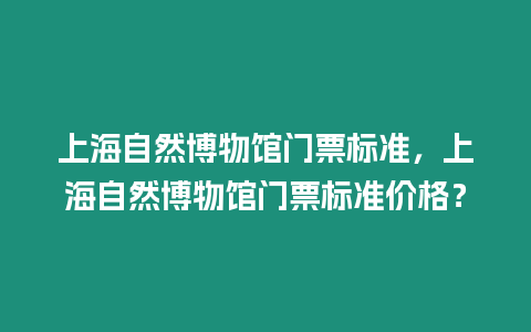 上海自然博物館門票標準，上海自然博物館門票標準價格？