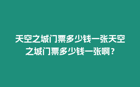 天空之城門(mén)票多少錢(qián)一張?zhí)炜罩情T(mén)票多少錢(qián)一張啊？