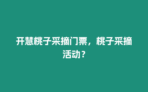 開慧桃子采摘門票，桃子采摘活動？