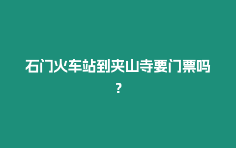 石門火車站到夾山寺要門票嗎？