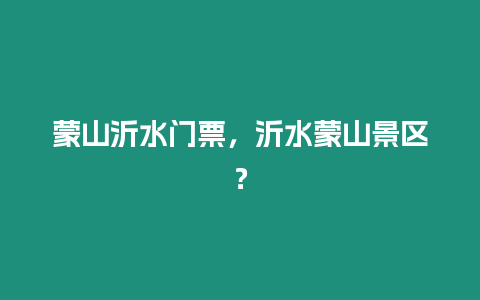 蒙山沂水門票，沂水蒙山景區(qū)？