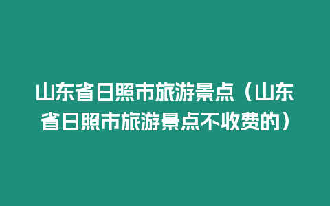 山東省日照市旅游景點（山東省日照市旅游景點不收費的）