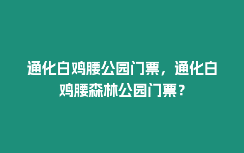 通化白雞腰公園門票，通化白雞腰森林公園門票？