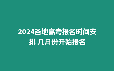 2024各地高考報(bào)名時(shí)間安排 幾月份開始報(bào)名