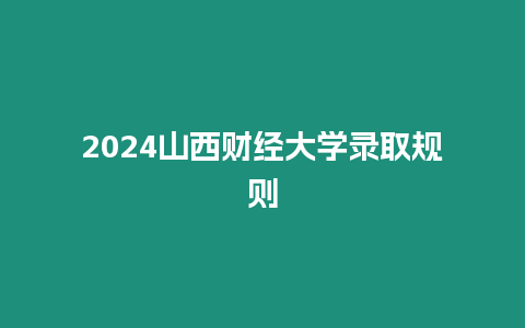 2024山西財經大學錄取規則