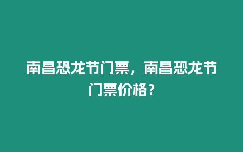 南昌恐龍節(jié)門票，南昌恐龍節(jié)門票價(jià)格？